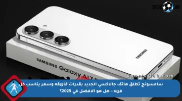 سامسونج تطلق هاتف جالاكسي الجديد بقدرات فائقة وسعر يناسب كل فئة – هل هو الأفضل في 2025؟